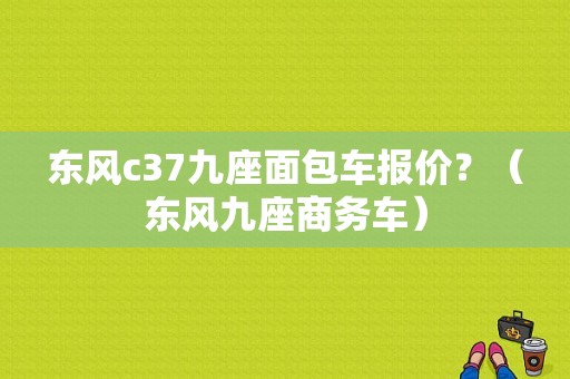 东风c37九座面包车报价？（东风九座商务车）-图1