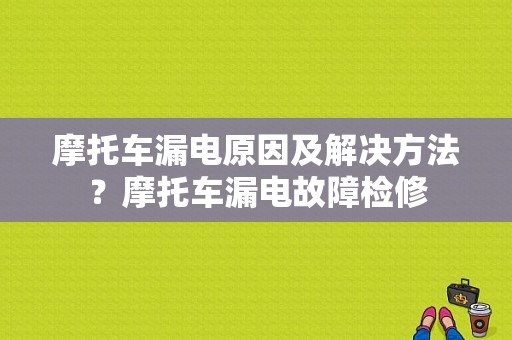 摩托车漏电原因及解决方法？摩托车漏电故障检修-图1