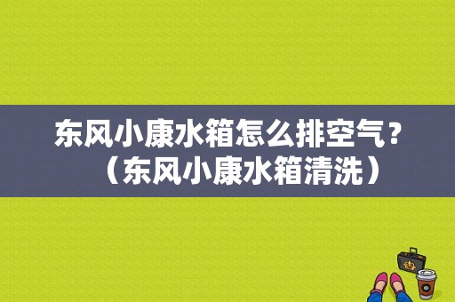 东风小康水箱怎么排空气？（东风小康水箱清洗）-图1
