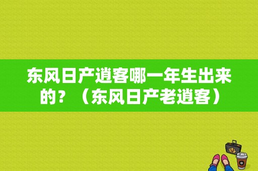 东风日产逍客哪一年生出来的？（东风日产老逍客）-图2