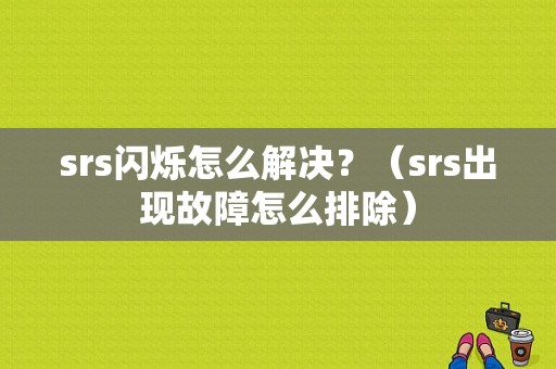srs闪烁怎么解决？（srs出现故障怎么排除）-图1