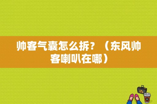 帅客气囊怎么拆？（东风帅客喇叭在哪）-图1