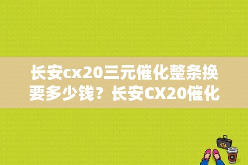 长安cx20三元催化整条换要多少钱？长安CX20催化系统故障-图2