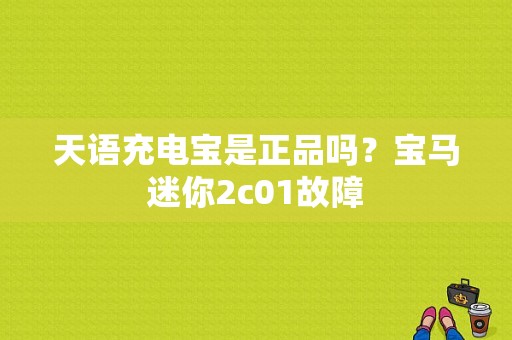 天语充电宝是正品吗？宝马迷你2c01故障-图1