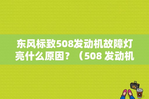 东风标致508发动机故障灯亮什么原因？（508 发动机故障）-图1