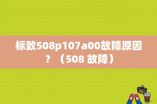 标致508p107a00故障原因？（508 故障）-图1