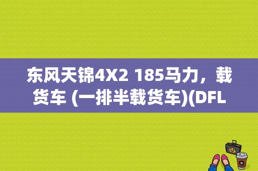 东风天锦4X2 185马力，载货车 (一排半载货车)(DFL5140XXYB1)的最大吨位多少？（东风4x2货车）