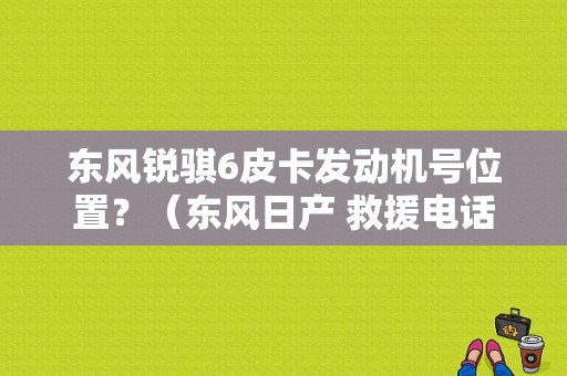 东风锐骐6皮卡发动机号位置？（东风日产 救援电话）-图2