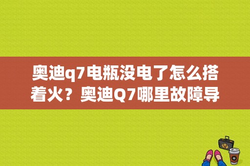奥迪q7电瓶没电了怎么搭着火？奥迪Q7哪里故障导致电瓶亏电-图1