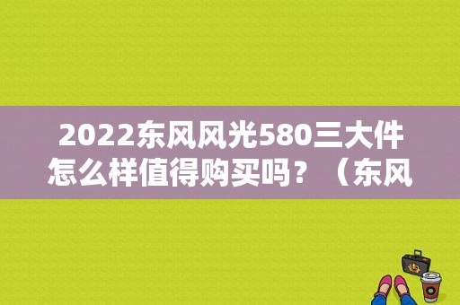 2022东风风光580三大件怎么样值得购买吗？（东风风光580提车作业）-图1