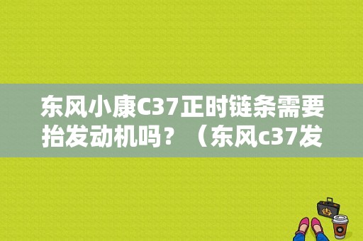 东风小康C37正时链条需要抬发动机吗？（东风c37发动机配件）-图1