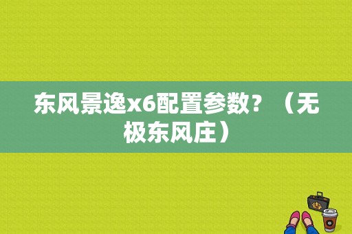 东风景逸x6配置参数？（无极东风庄）