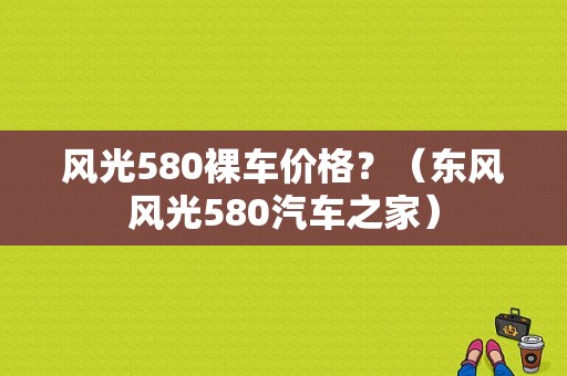 风光580裸车价格？（东风风光580汽车之家）-图1