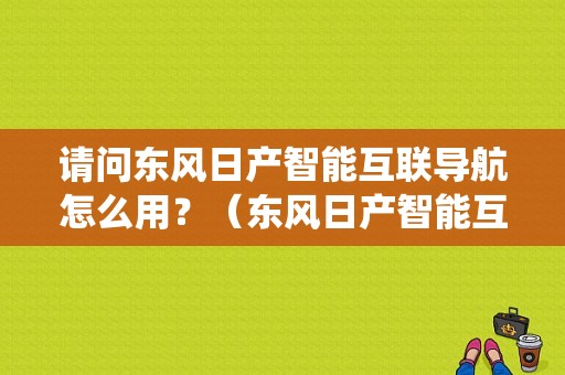 请问东风日产智能互联导航怎么用？（东风日产智能互联系统）-图1