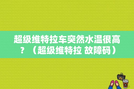 超级维特拉车突然水温很高？（超级维特拉 故障码）-图1