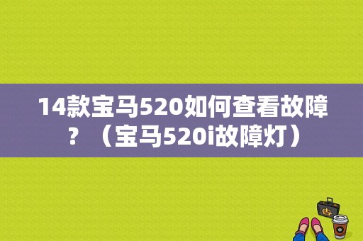 14款宝马520如何查看故障？（宝马520i故障灯）-图1