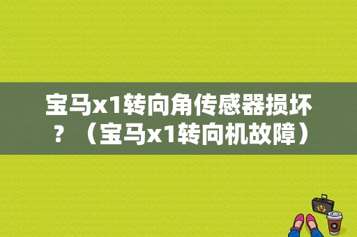 宝马x1转向角传感器损坏？（宝马x1转向机故障）-图1