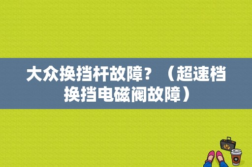 大众换挡杆故障？（超速档换挡电磁阀故障）-图1