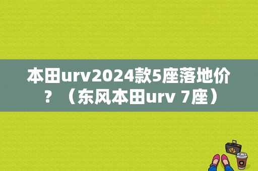 本田urv2024款5座落地价？（东风本田urv 7座）-图1