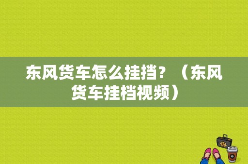 东风货车怎么挂挡？（东风货车挂档视频）-图1