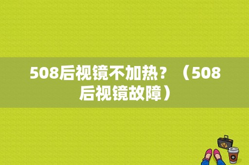 508后视镜不加热？（508后视镜故障）-图1