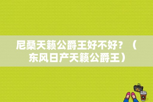 尼桑天籁公爵王好不好？（东风日产天籁公爵王）-图1