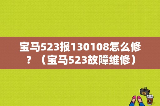 宝马523报130108怎么修？（宝马523故障维修）-图1