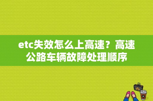 etc失效怎么上高速？高速公路车辆故障处理顺序-图1