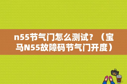 n55节气门怎么测试？（宝马N55故障码节气门开度）-图1
