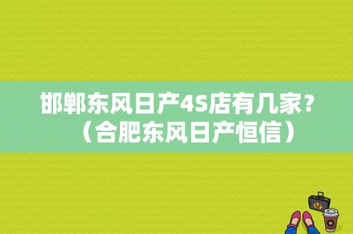 邯郸东风日产4S店有几家？（合肥东风日产恒信）-图1