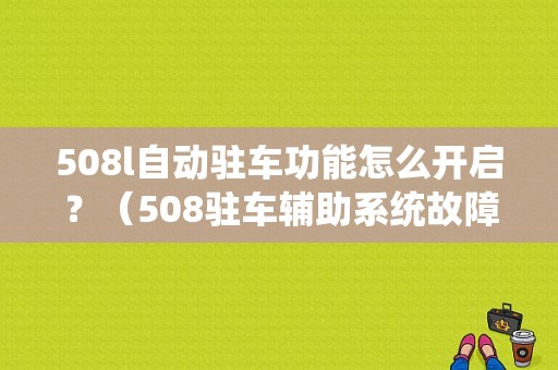 508l自动驻车功能怎么开启？（508驻车辅助系统故障）-图1