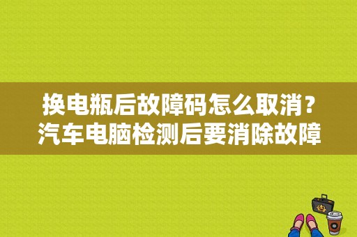 换电瓶后故障码怎么取消？汽车电脑检测后要消除故障码吗-图1