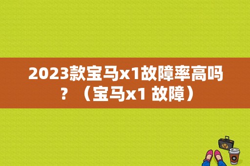 2023款宝马x1故障率高吗？（宝马x1 故障）-图1