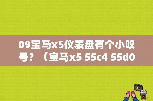 09宝马x5仪表盘有个小叹号？（宝马x5 55c4 55d0故障码）-图1