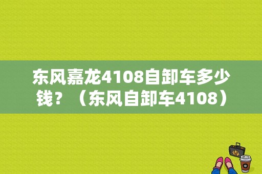东风嘉龙4108自卸车多少钱？（东风自卸车4108）-图1