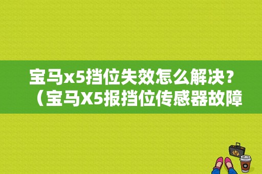 宝马x5挡位失效怎么解决？（宝马X5报挡位传感器故障）-图1