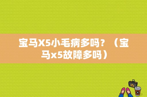 宝马X5小毛病多吗？（宝马x5故障多吗）-图1