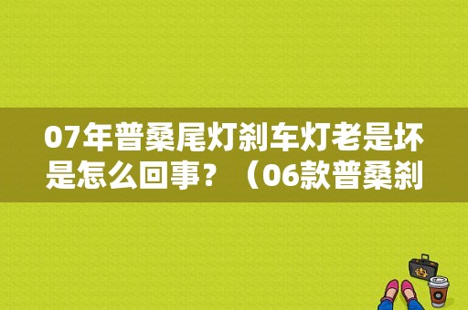 07年普桑尾灯刹车灯老是坏是怎么回事？（06款普桑刹车灯故障）-图1