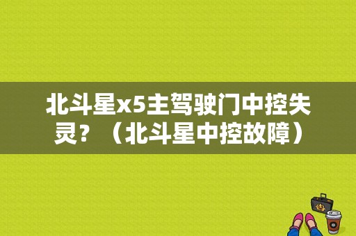 北斗星x5主驾驶门中控失灵？（北斗星中控故障）-图1