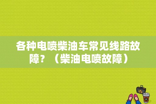 各种电喷柴油车常见线路故障？（柴油电喷故障）-图1