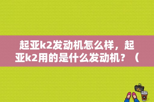 起亚k2发动机怎么样，起亚k2用的是什么发动机？（东风悦达起亚k2发动机）-图1