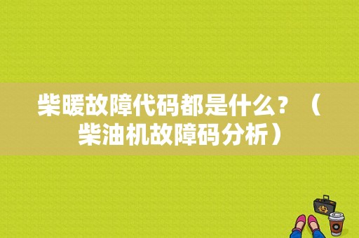 柴暖故障代码都是什么？（柴油机故障码分析）-图1