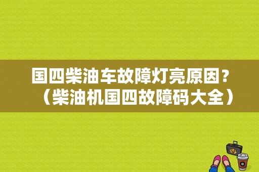 国四柴油车故障灯亮原因？（柴油机国四故障码大全）-图1