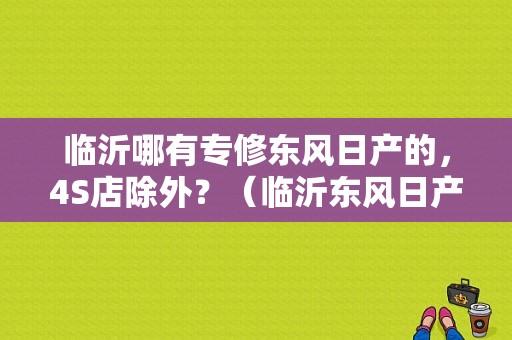 临沂哪有专修东风日产的，4S店除外？（临沂东风日产4s店电话）-图1