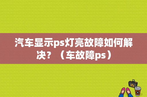 汽车显示ps灯亮故障如何解决？（车故障ps）-图1