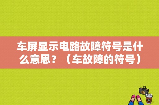 车屏显示电路故障符号是什么意思？（车故障的符号）-图1