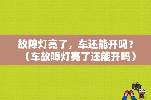故障灯亮了，车还能开吗？（车故障灯亮了还能开吗）-图1