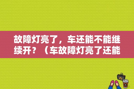 故障灯亮了，车还能不能继续开？（车故障灯亮了还能开吗）-图1
