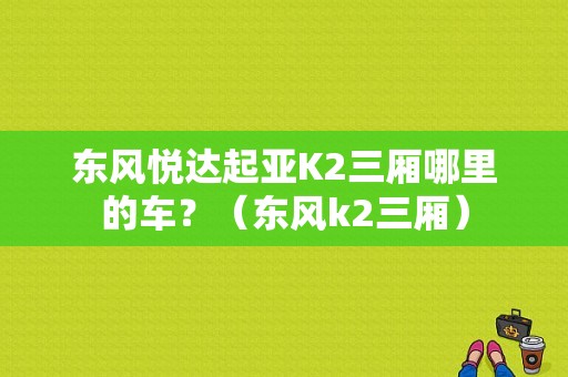 东风悦达起亚K2三厢哪里的车？（东风k2三厢）