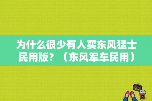 为什么很少有人买东风猛士民用版？（东风军车民用）-图1